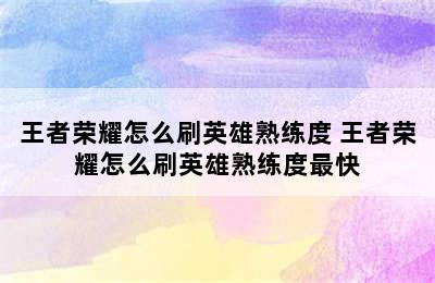 王者荣耀怎么刷英雄熟练度 王者荣耀怎么刷英雄熟练度最快